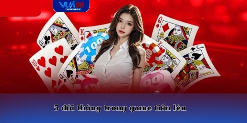 Thông tin về 5 đôi thông trong game tiến lên trực tuyến