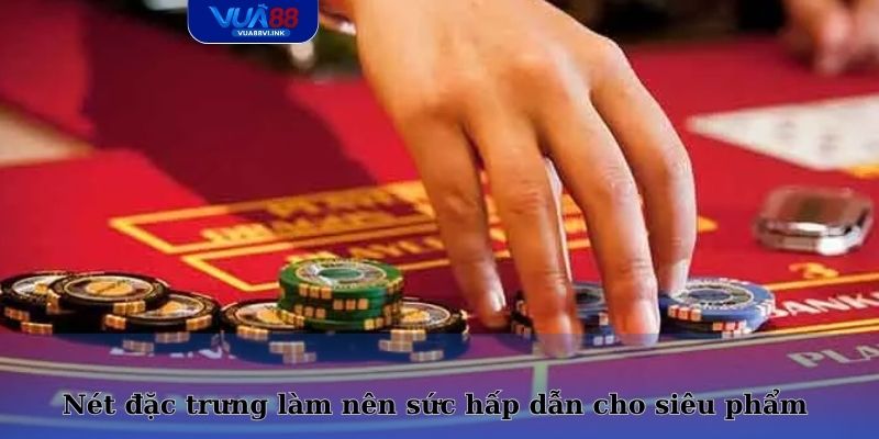 Nét đặc trưng làm nên sức hấp dẫn cho siêu phẩm