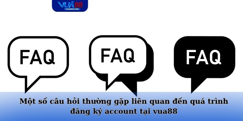 Một số câu hỏi thường gặp liên quan đến quá trình đăng ký account tại vua88