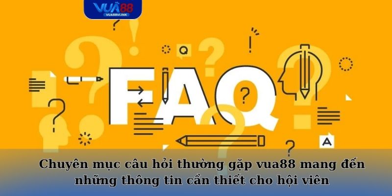 Chuyên mục câu hỏi thường gặp vua88 mang đến những thông tin cần thiết cho hội viên