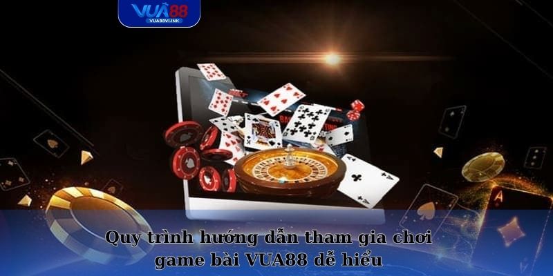 Quy trình hướng dẫn tham gia chơi game bài VUA88 dễ hiểu