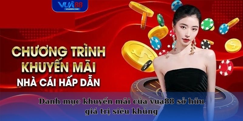 Danh mục khuyến mãi của vua88 sở hữu giá trị siêu khủng