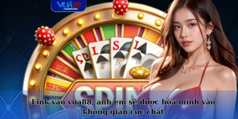 Link vào vua88, anh em sẽ được hòa mình vào không gian cực chất