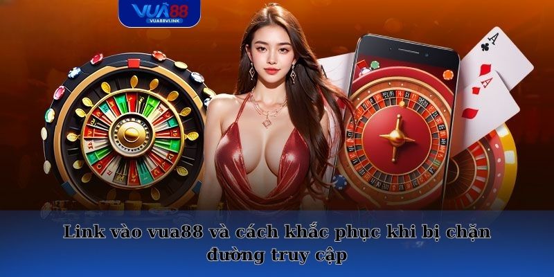 Link vào vua88 và cách khắc phục khi bị chặn đường truy cập
