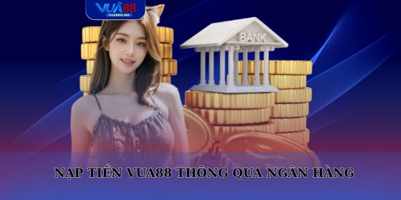 Nạp tiền thông qua ngân hàng được nhiều người lựa chọn tại VUA88