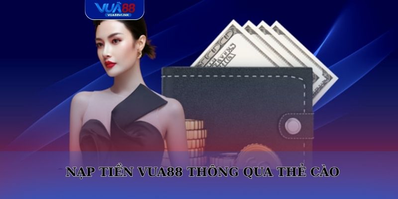 Nạp tiền VUA88 qua thẻ cào với các bước đơn giản và an toàn