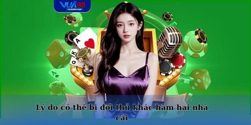 Lý do có thể bị đối thủ khác hãm hại nhà cái