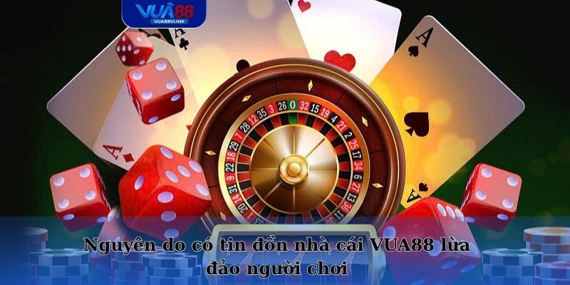 Nguyên do có tin đồn nhà cái VUA88 lừa đảo người chơi